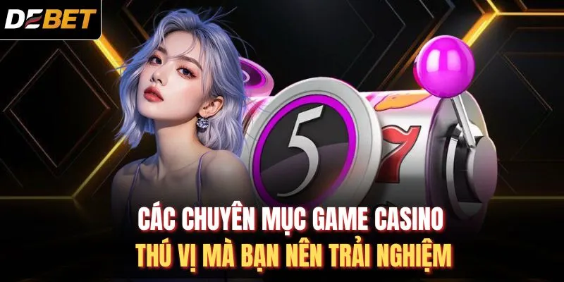 Các chuyên mục game casino thú vị mà bạn nên trải nghiệm